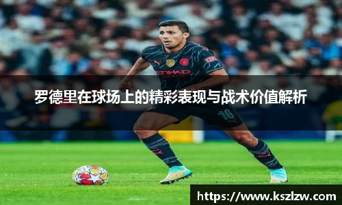 罗德里在球场上的精彩表现与战术价值解析