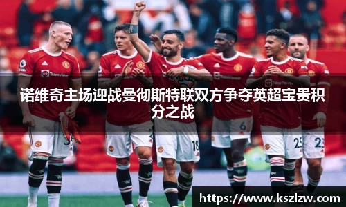 诺维奇主场迎战曼彻斯特联双方争夺英超宝贵积分之战